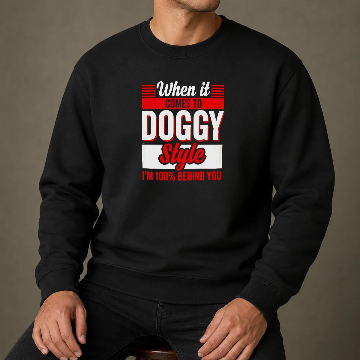 Pretty When It Comes To Doggy Style I Am 100 Percent Behind You Sweater