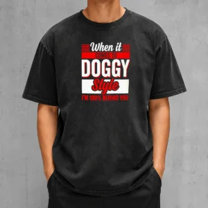 Pretty When It Comes To Doggy Style I Am 100 Percent Behind You printed on a soft washed t shirt in light gray
