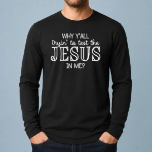 Pretty Why Y'All Trying To Test The Jesus In Me Long Sleeve Shirt