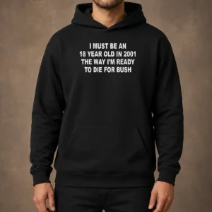 Top I Must Be An 18 Year Old In 2001 The Way I'M Ready To Die For Bush Backprint Hoodie