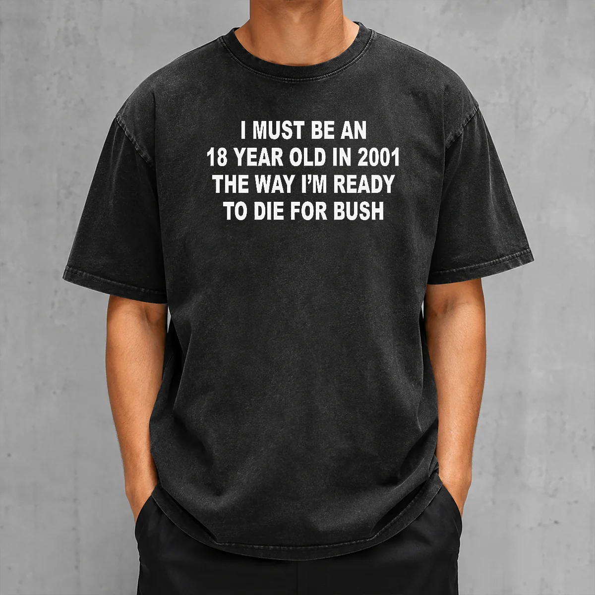 Top I Must Be An 18 Year Old In 2001 The Way I'M Ready To Die For Bush Backprint on a washed t shirt with vintage texture