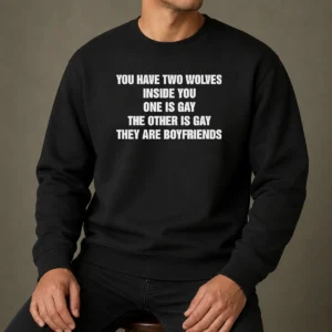 Top You Have Two Wolves Inside You One Is Gay The Other Is Gay They Are Boyfriends Text Sweater